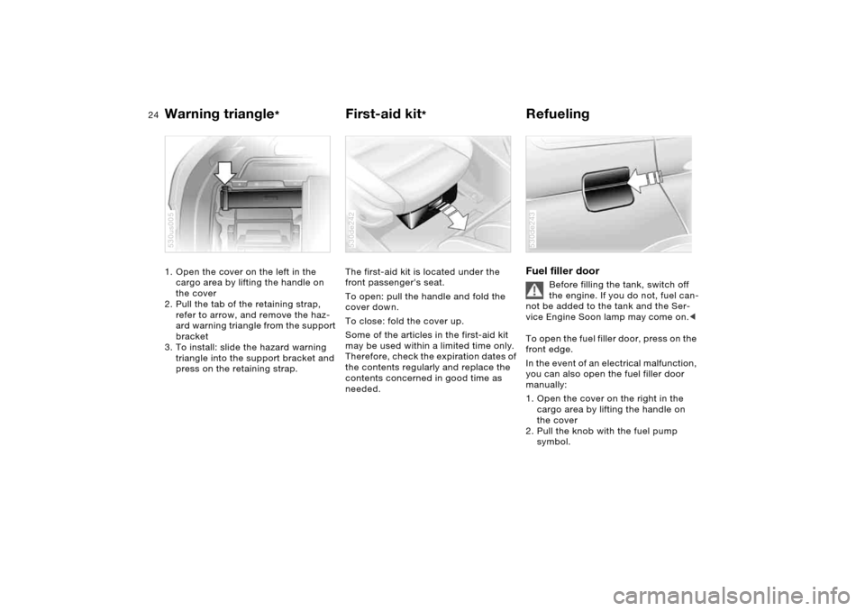 BMW X5 4.8IS 2006 E53 Owners Manual 24n
Warning triangle
* 
First-aid kit
* 
Refueling 
1. Open the cover on the left in the 
cargo area by lifting the handle on 
the cover 
2. Pull the tab of the retaining strap, 
refer to arrow, and r