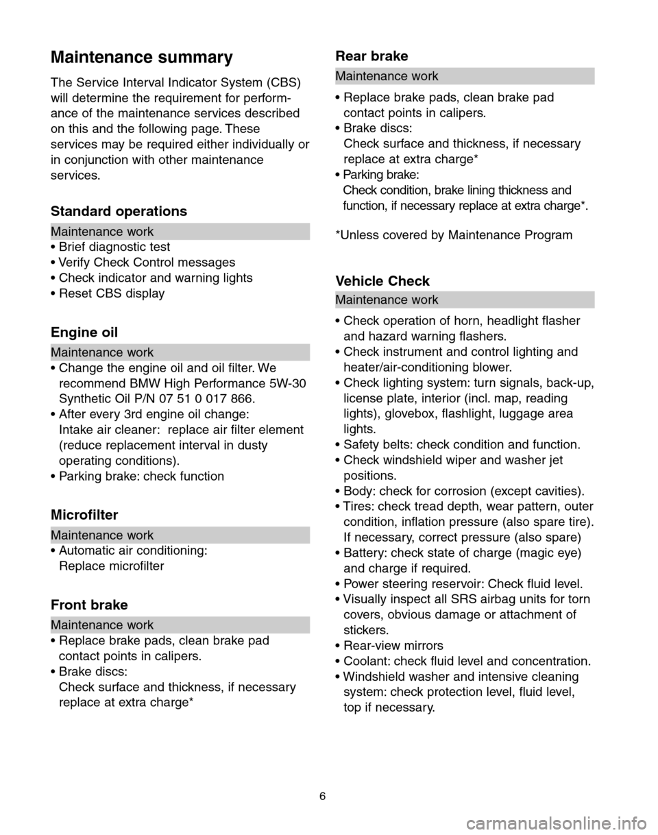 BMW 7 SERIES LONG 2004 E66 Service and warranty information Maintenance summary
The Service Interval Indicator System (CBS)
will determine the requirement for perform-
ance of the maintenance services described
on this and the following page. These
services ma