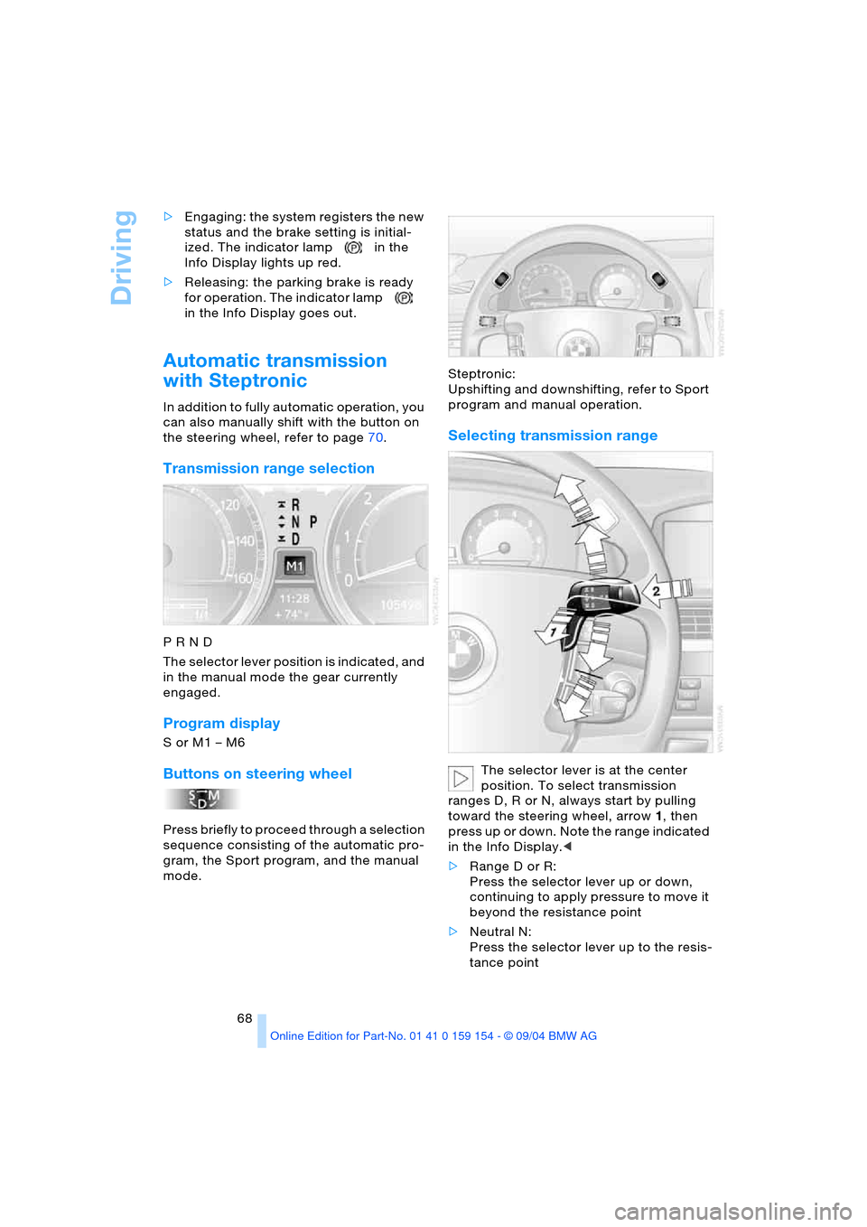 BMW 760Li 2005 E66 Owners Manual Driving
68 >Engaging: the system registers the new 
status and the brake setting is initial-
ized. The indicator lamp in the 
Info Display lights up red. 
>Releasing: the parking brake is ready 
for o