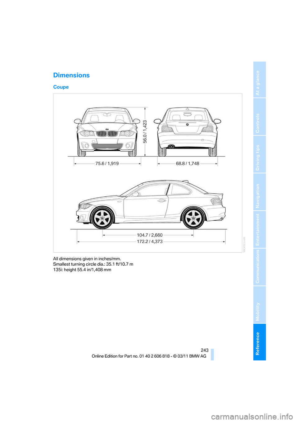 BMW 135I 2012 E88 Owners Manual Reference 243
At a glance
Controls
Driving tips
Communications
Navigation
Entertainment
Mobility
Dimensions
Coupe
All dimensions given in inches/mm. 
Smallest turning circle dia.: 35.1 ft/10.7 m
135i: