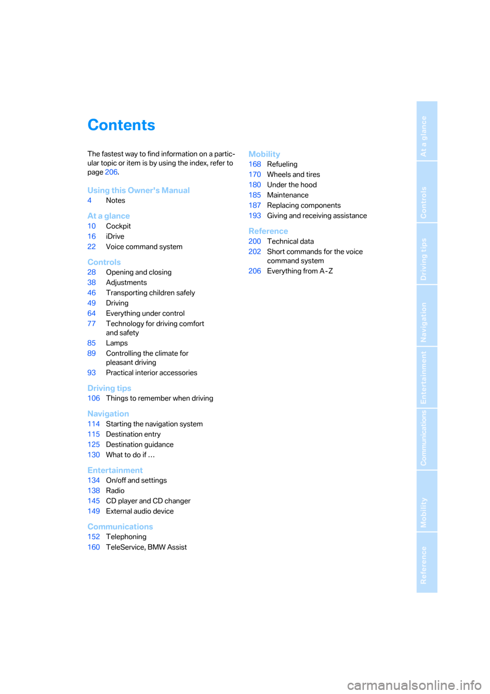 BMW 330I SEDAN 2005 E90 Owners Manual Reference
At a glance
Controls
Driving tips
Communications
Navigation
Entertainment
Mobility
Contents
The fastest way to find information on a partic-
ular topic or item is by using the index, refer t