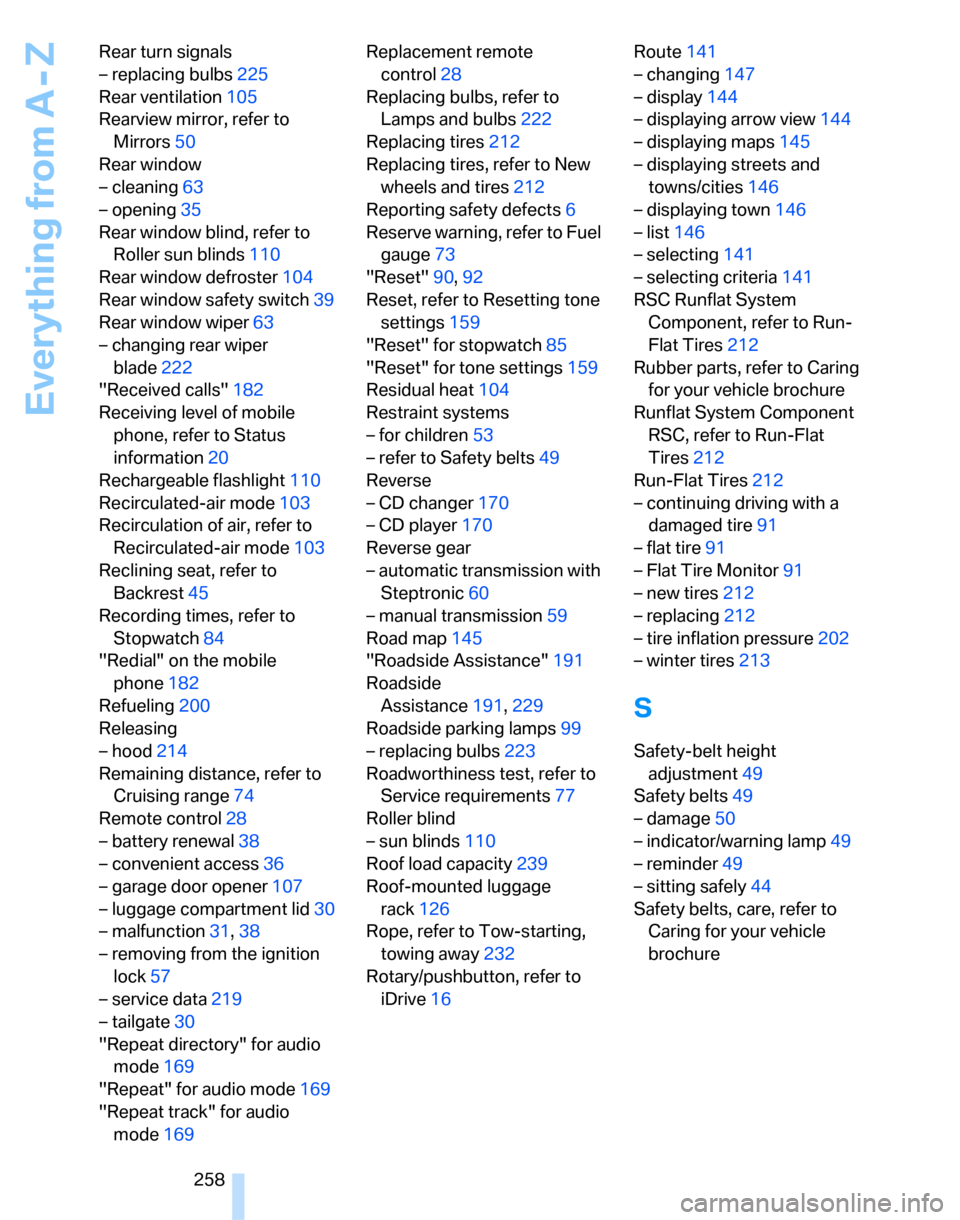 BMW 328XI SEDAN 2007 E90 Owners Manual Everything from A - Z
258 Rear turn signals
– replacing bulbs225
Rear ventilation105
Rearview mirror, refer to 
Mirrors50
Rear window
– cleaning63
– opening35
Rear window blind, refer to 
Roller