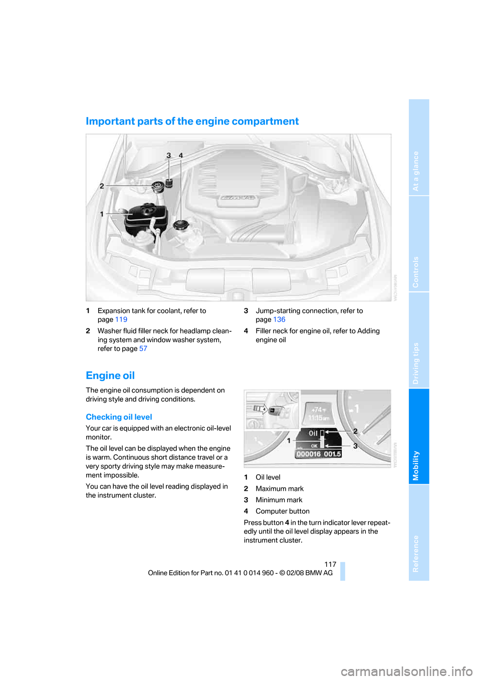 BMW M3 CONVERTIBLE 2008 E93 Owners Manual Reference
At a glance
Controls
Driving tips
Mobility
 117
Important parts of the engine compartment
1Expansion tank for coolant, refer to 
page119
2Washer fluid filler neck for headlamp clean-
ing sys