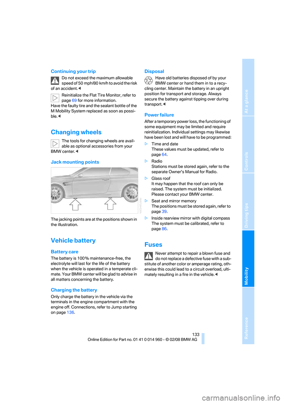 BMW M3 COUPE 2008 E92 Owners Manual Reference
At a glance
Controls
Driving tips
Mobility
 133
Continuing your trip
Do not exceed the maximum allowable 
speed of 50 mph/80 km/h to avoid the risk 
of an accident.<
Reinitialize the Flat Ti