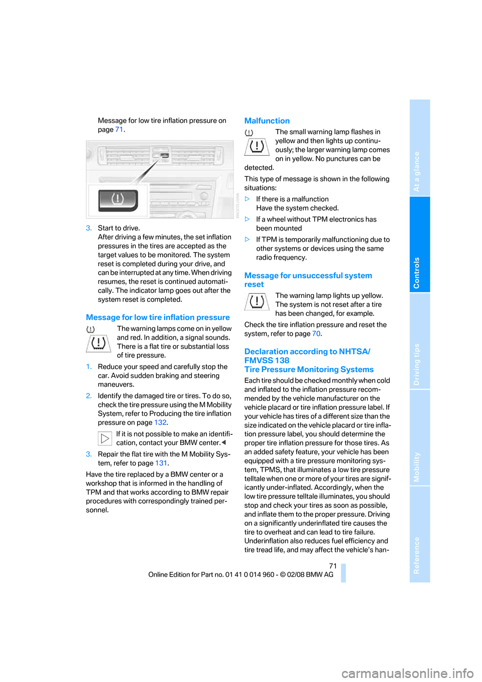 BMW M3 CONVERTIBLE 2008 E93 Owners Manual Reference
At a glance
Controls
Driving tips
Mobility
 71
Message for low tire inflation pressure on 
page71.
3.Start to drive.
After driving a few minutes, the set inflation 
pressures in the tires ar
