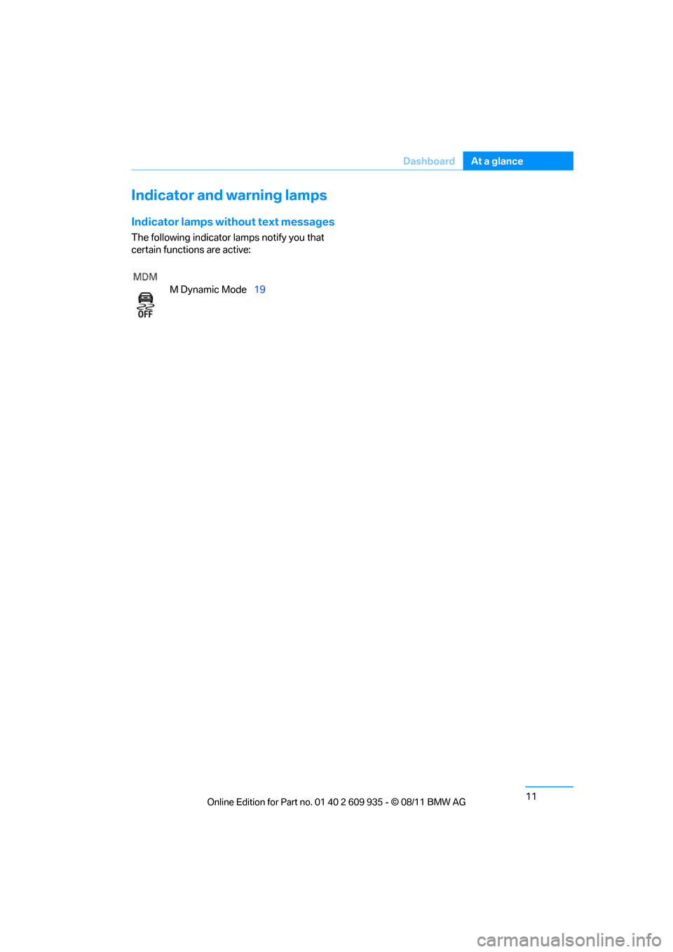 BMW 1M 2011 E82 Owners Manual 11
Dashboard
At a glance
Indicator and warning lamps
Indicator lamps without text messages
The following indicator 
lamps notify you that 
certain functions are active:
M Dynamic Mode 19
Online  Editi
