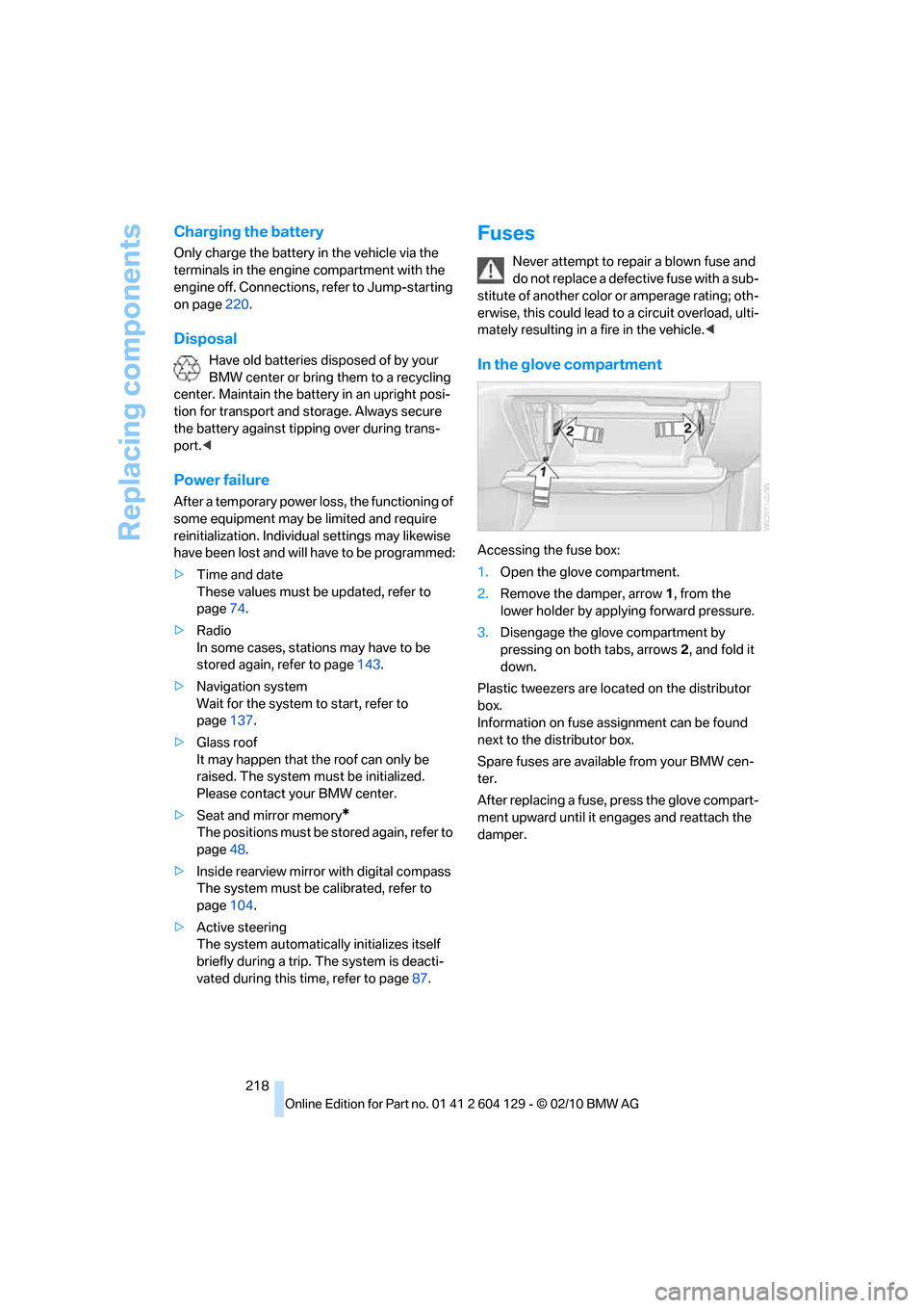 BMW 128I COUPE 2011 E82 Owners Manual Replacing components
218
Charging the battery
Only charge the battery in the vehicle via the 
terminals in the engine compartment with the 
engine off. Connections, refer to Jump-starting 
on page220.