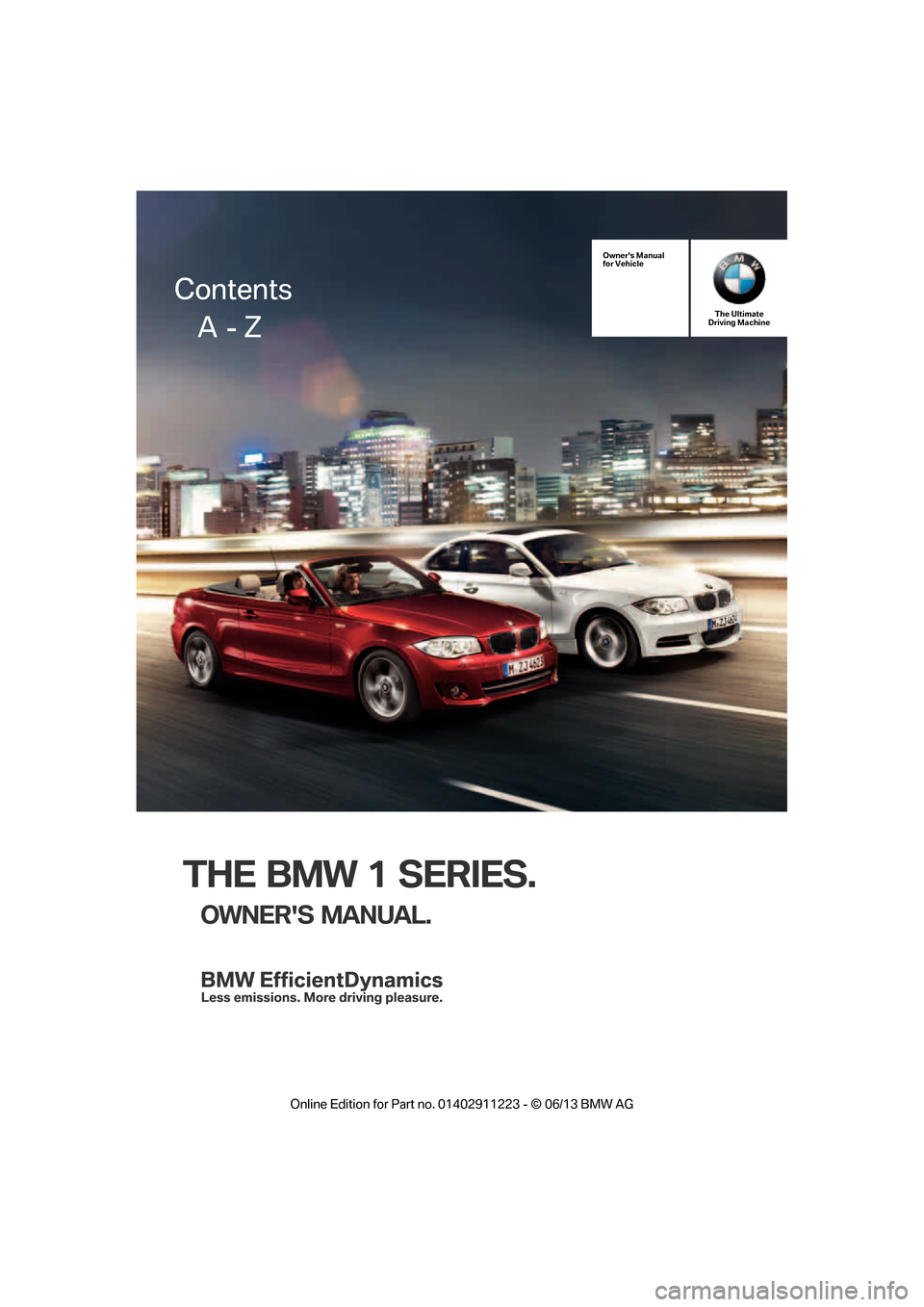 BMW 1 SERIES 2013 E82 Owners Manual THE BMW 1 SERIES.
OWNERS MANUAL.
Owners Manual
for VehicleThe Ultimate
Driving Machine
Contents
     A  - Z

�2�Q�O�L�Q�H �(�G�L�W�L�R�Q �I�R�U �3�D�U�W �Q�R� ����������� � �