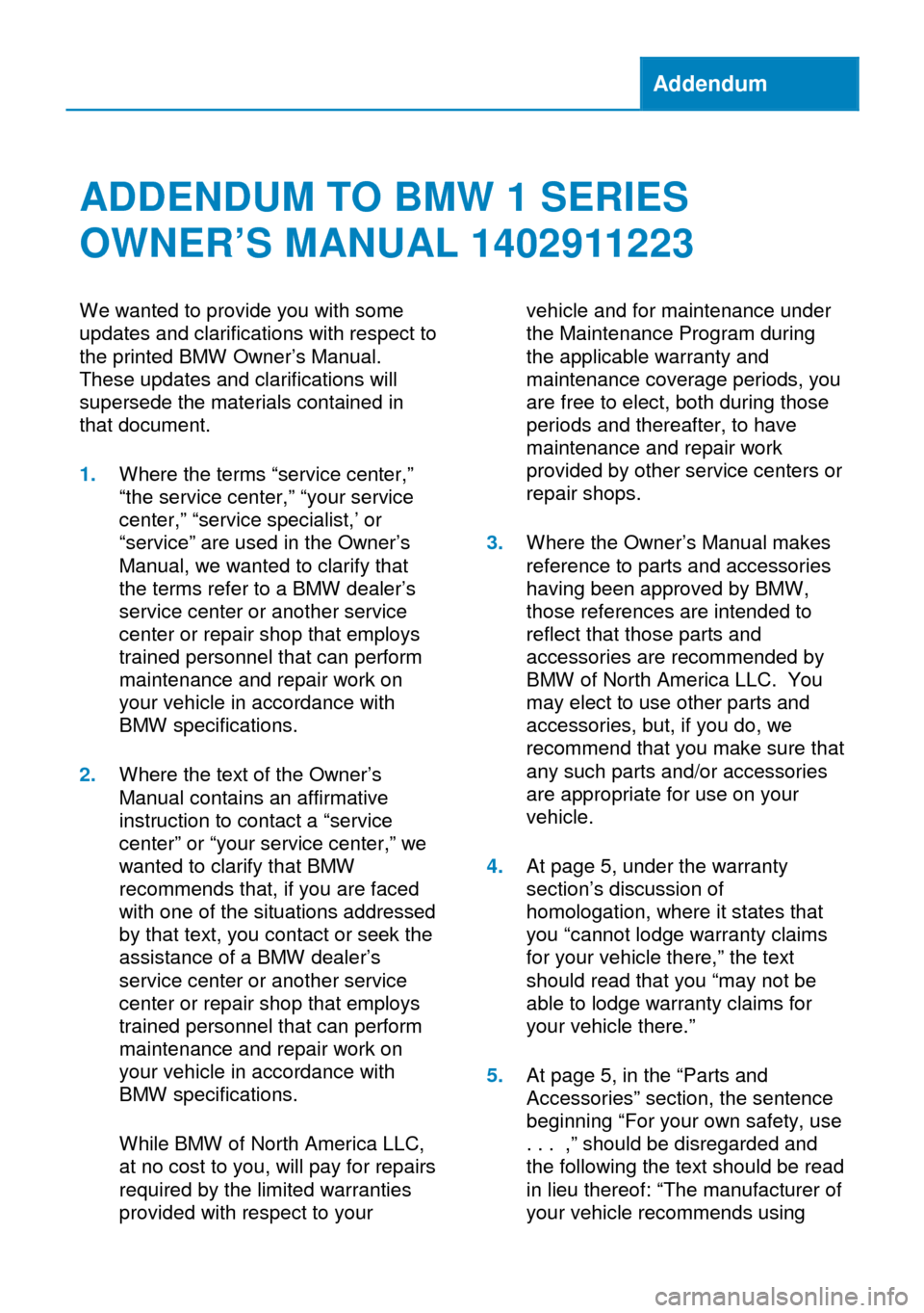 BMW 1 SERIES 2013 E82 Owners Manual Addendum
ADDENDUM TO BMW 1 SERIES
OWNER’S MANUAL 1402911223
We wanted to provide you with some
updates and clarifications with respect to
the printed BMW Owner’s Manual.
These updates and clarific