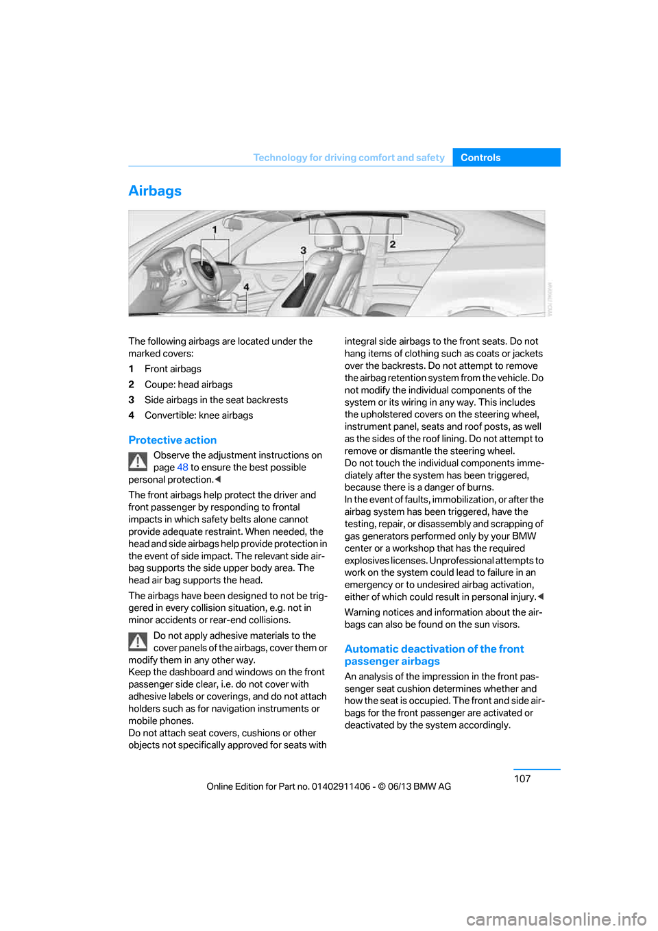 BMW M3 COUPE 2013 E92 Owners Manual 107
Technology for driving comfort and safety
Controls
Airbags
The following airbags are located under the 
marked covers:
1
Front airbags
2 Coupe: head airbags
3 Side airbags in the seat backrests
4 