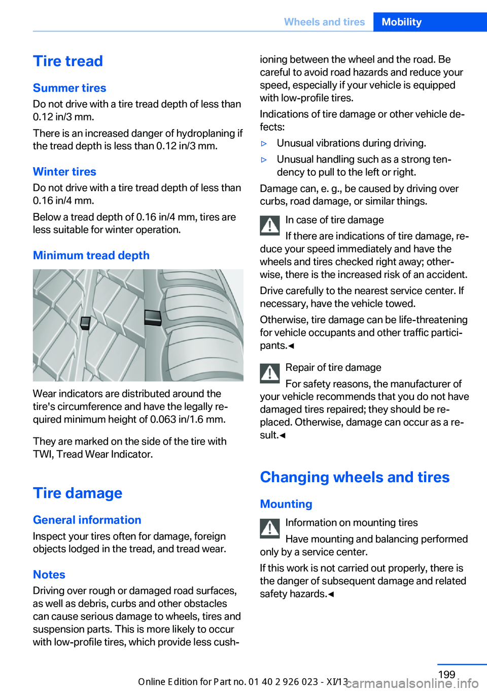 BMW 6 SERIES GRAN COUPE 2013 F06 Owners Manual Tire treadSummer tires
Do not drive with a tire tread depth of less than
0.12 in/3 mm.
There is an increased danger of hydroplaning if
the tread depth is less than 0.12 in/3 mm.
Winter tires Do not dr