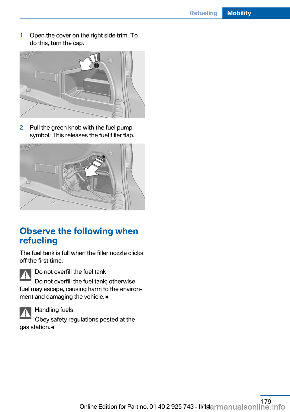 BMW 3 SERIES SEDAN 2014 F30 Owners Manual 1.Open the cover on the right side trim. To
do this, turn the cap.2.Pull the green knob with the fuel pump
symbol. This releases the fuel filler flap.
Observe the following when
refueling
The fuel tan