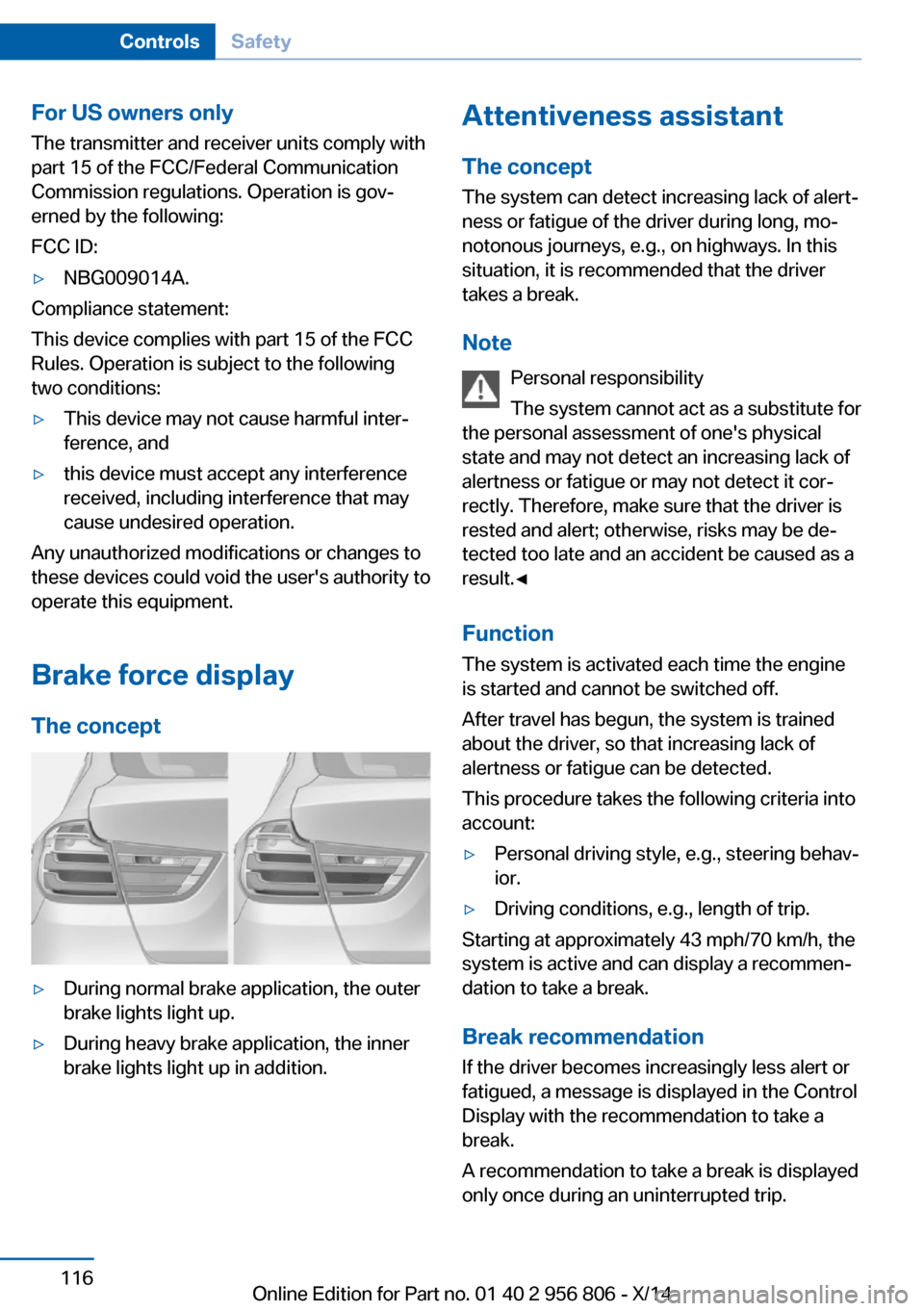 BMW 3 SERIES GRAN COUPE 2014 F34 Owners Manual For US owners only
The transmitter and receiver units comply with
part 15 of the FCC/Federal Communication
Commission regulations. Operation is gov‐
erned by the following:
FCC ID:▷NBG009014A.
Com