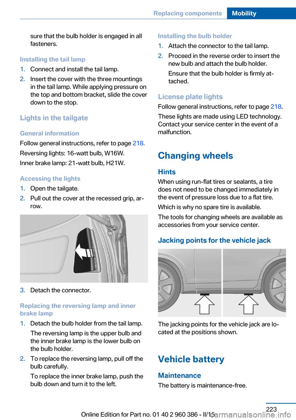 BMW X3 2015 F25 Owners Manual sure that the bulb holder is engaged in all
fasteners.
Installing the tail lamp
1.Connect and install the tail lamp.2.Insert the cover with the three mountings
in the tail lamp. While applying pressur