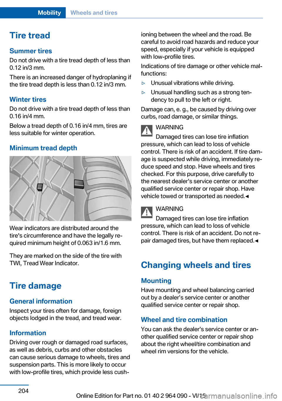 BMW X5M 2015 F85 Owners Manual Tire treadSummer tires
Do not drive with a tire tread depth of less than
0.12 in/3 mm.
There is an increased danger of hydroplaning if
the tire tread depth is less than 0.12 in/3 mm.
Winter tires
Do n