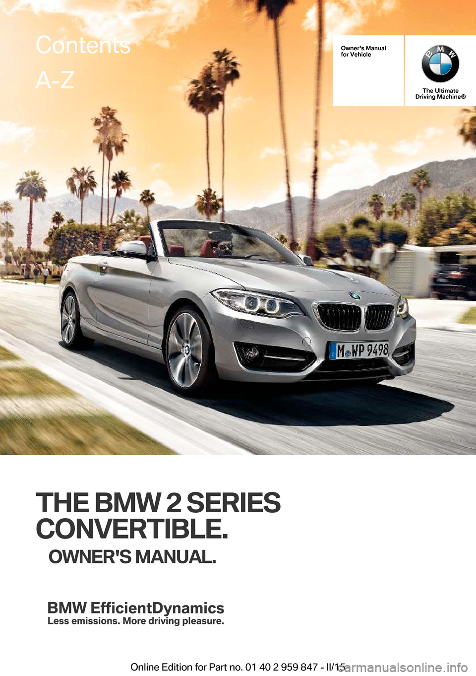 BMW 2 SERIES CONVERTIBLE 2016 F23 Owners Manual Owners Manual
for Vehicle
The Ultimate
Driving Machine®
THE BMW 2 SERIES
CONVERTIBLE. OWNERS MANUAL.
ContentsA-Z
Online Edition for Part no. 01 40 2 959 847 - II/15   