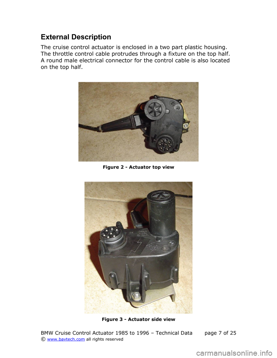 BMW 3 SERIES 1991 E36 Cruise Control Acutator Technical Data Workshop Manual External Description
The cruise control actuator is enclosed in a two part plastic housing.  
The throttle control cable protrudes through a fixture on the top half.  
A round male electrical connecto