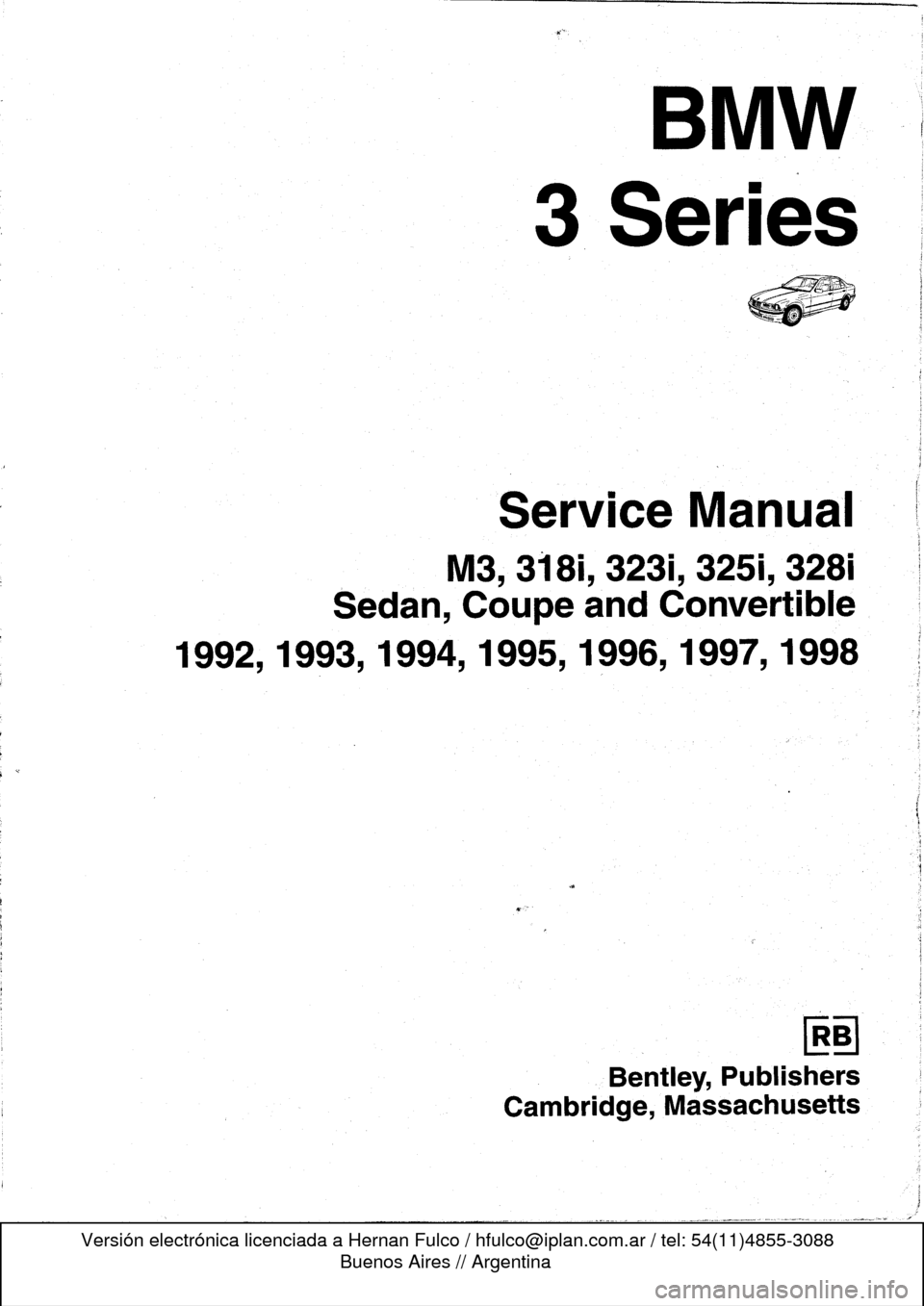 BMW 325i 1992 E36 Workshop Manual 
B
mw

3
Series

M3,
3181,3231,3251,
3281

Sedan,
Coupe
and
Convertible

1992,1993,1994,1995,
1996,1997,
1998

Bentley,
Publishers

Cambridge,
Massachusetts 