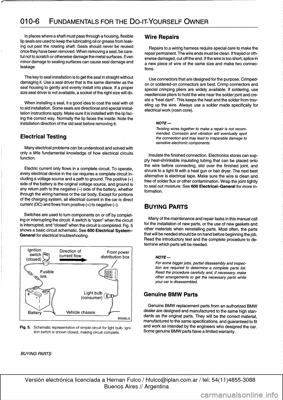 BMW 318i 1992 E36 Workshop Manual 
010-
6

	

FUNDAMENTALS
FOR
THE
DO-ITYOURSELF
OWNER

In
places
where
a
shaft
mustpass
through
a
housing,
flexible
lip
seals
areused
to
keep
the
lubricating
oil
or
grease
from
leak-

ingout
past
the
r