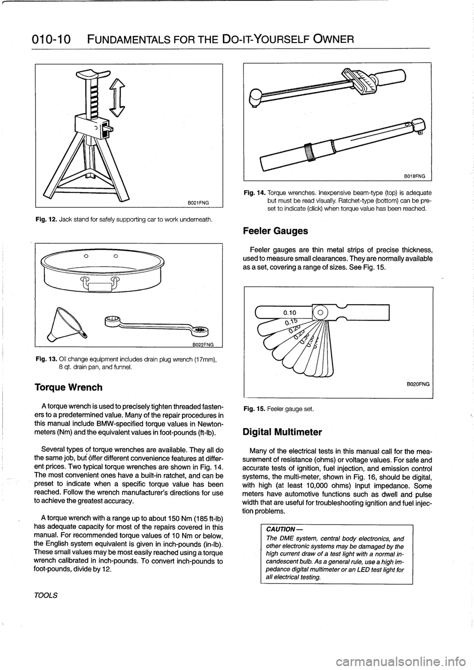 BMW 323i 1992 E36 Workshop Manual 
010-10

	

FUNDAMENTALS
FOR
THE
DO-IT
YOURSELF
OWNER

TOOLS

Torque
Wrench

B021FNG

Fig
.
12
.
Jack
stand
for
safely
supporting
car
to
work
underneath
.

B022FNG

Fig
.
13
.
Oil
change
equipment
inc