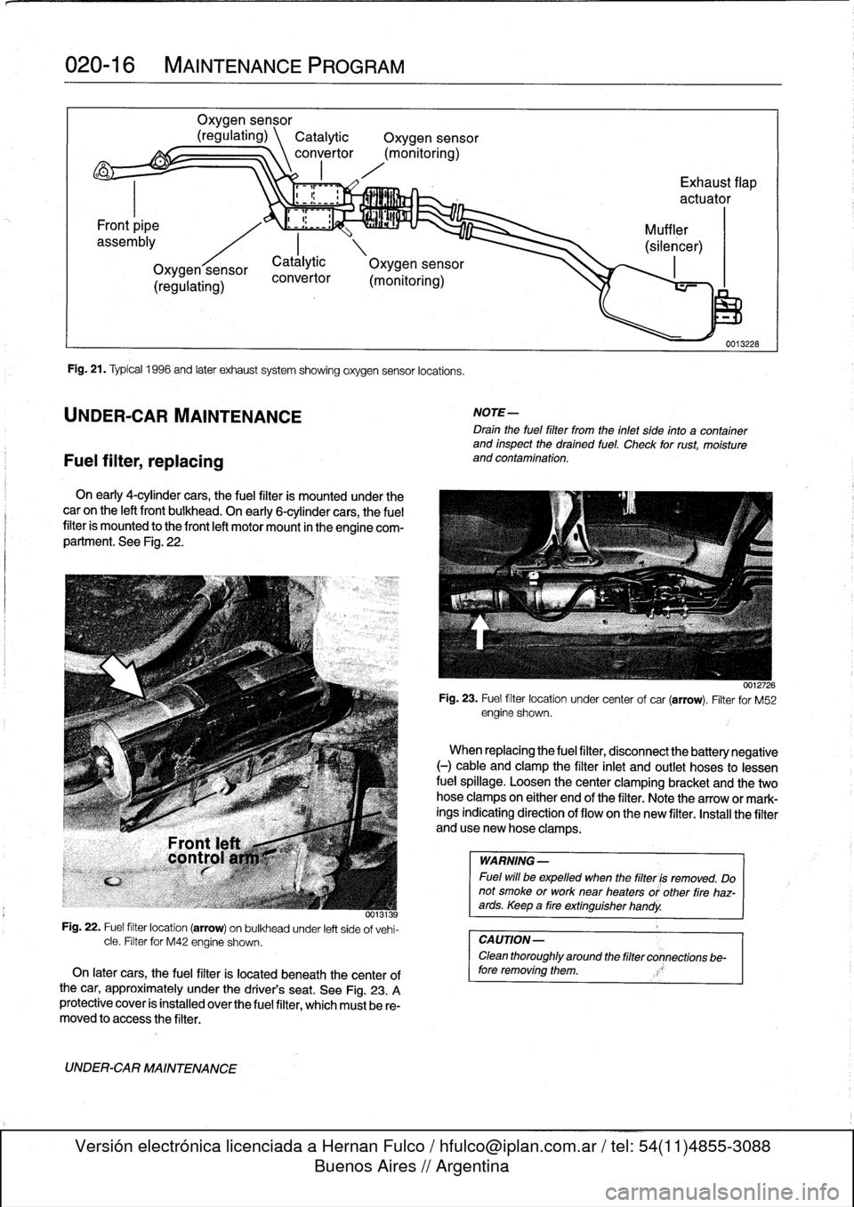BMW 325i 1992 E36 User Guide 
020-
1
6

	

MAINTENANCE
PROGRAM

Fuel
filter,
replacing

Oxygen
sensor

(regulating)
\
Catalytic

	

Oxygen
sensor
convertor
(monitoring)

Fig
.
21
.
Typical
1996
and
later
exhaust
system
showing
ox