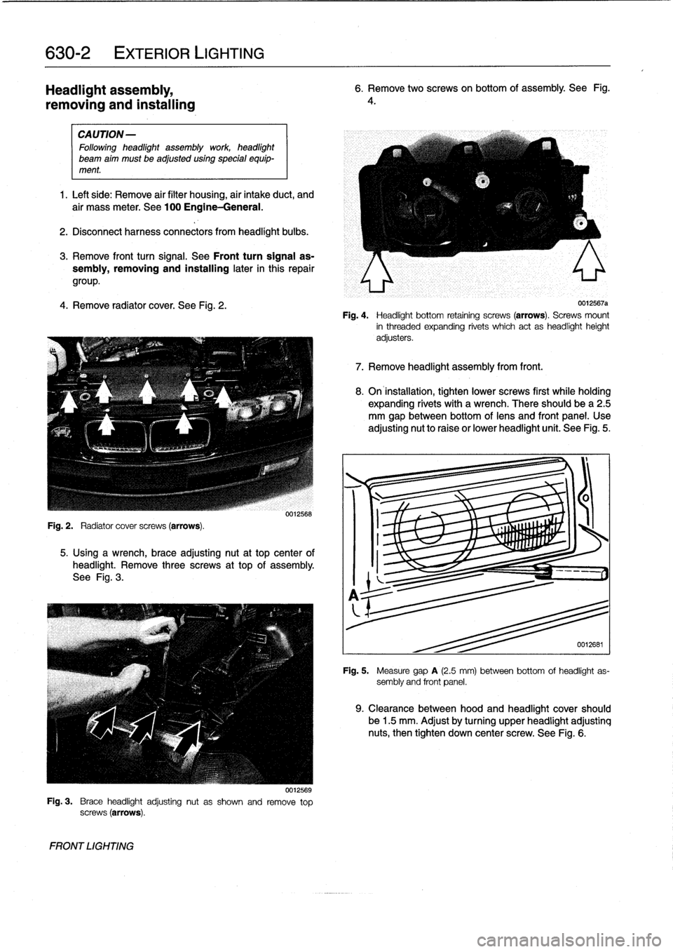 BMW 328i 1993 E36 Workshop Manual 
630-2

	

EXTERIOR
LIGHTING

Headlight
assembly,

removing
and
installing

CAUTION-

Followingheadlight
assembly
work
headlight

beam
aim
must
be
adjusted
using
special
equip-
ment
.

1
.
Left
side
:
