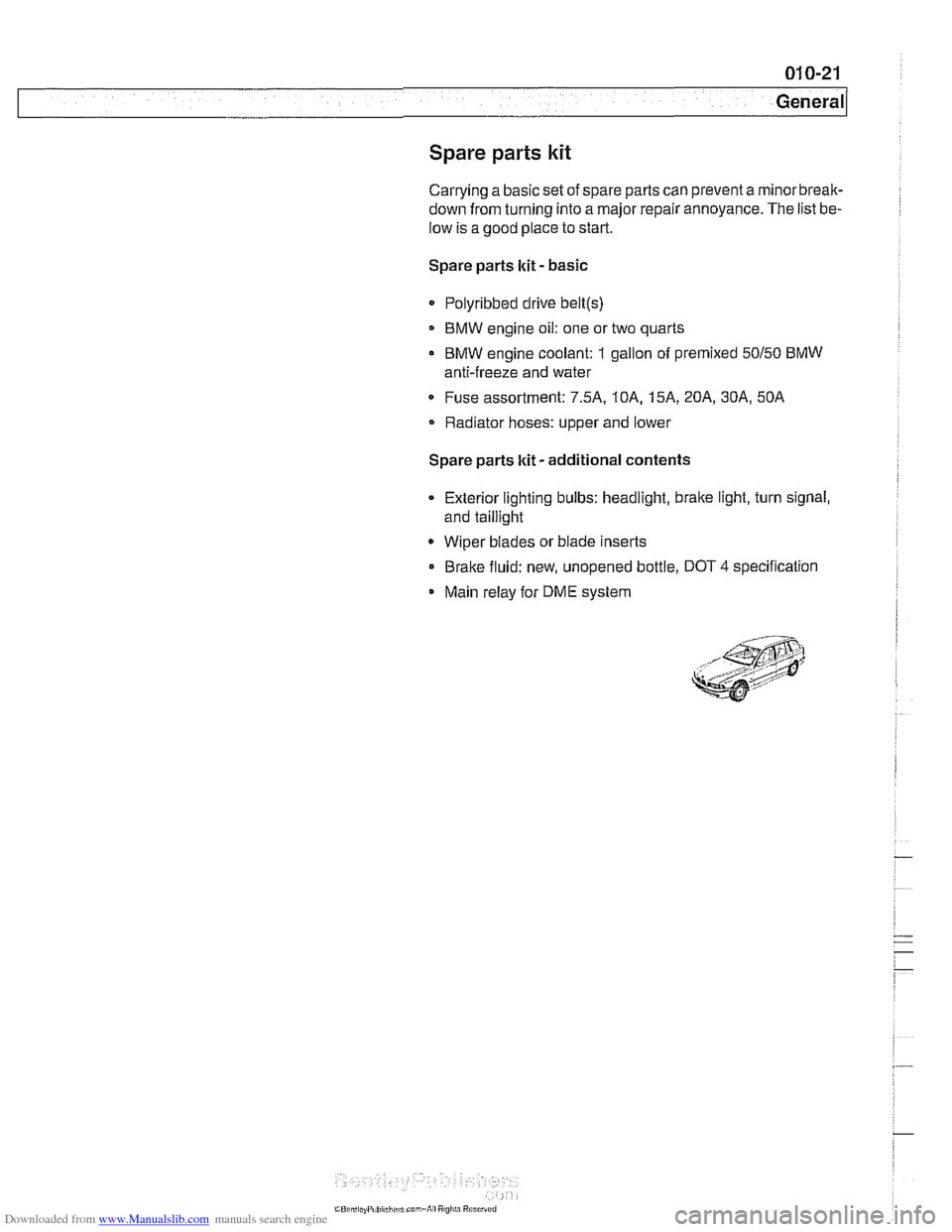 BMW 528i 1998 E39 Workshop Manual Downloaded from www.Manualslib.com manuals search engine 
Spare parts kit 
Carrying a basic set of spare parts can prevent  a rninorbreak- 
down from turning  into a major  repair annoyance.  The list