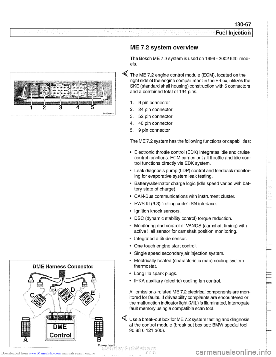 BMW 528i 1997 E39 Workshop Manual Downloaded from www.Manualslib.com manuals search engine 
130-67 
Fuel Injection / 
ME 7.2 system  overview 
The Bosch  ME 7.2 system  is used on  1999 - 2002 540i mod- 
els. 
1 4 The  ME 7.2 enaine c