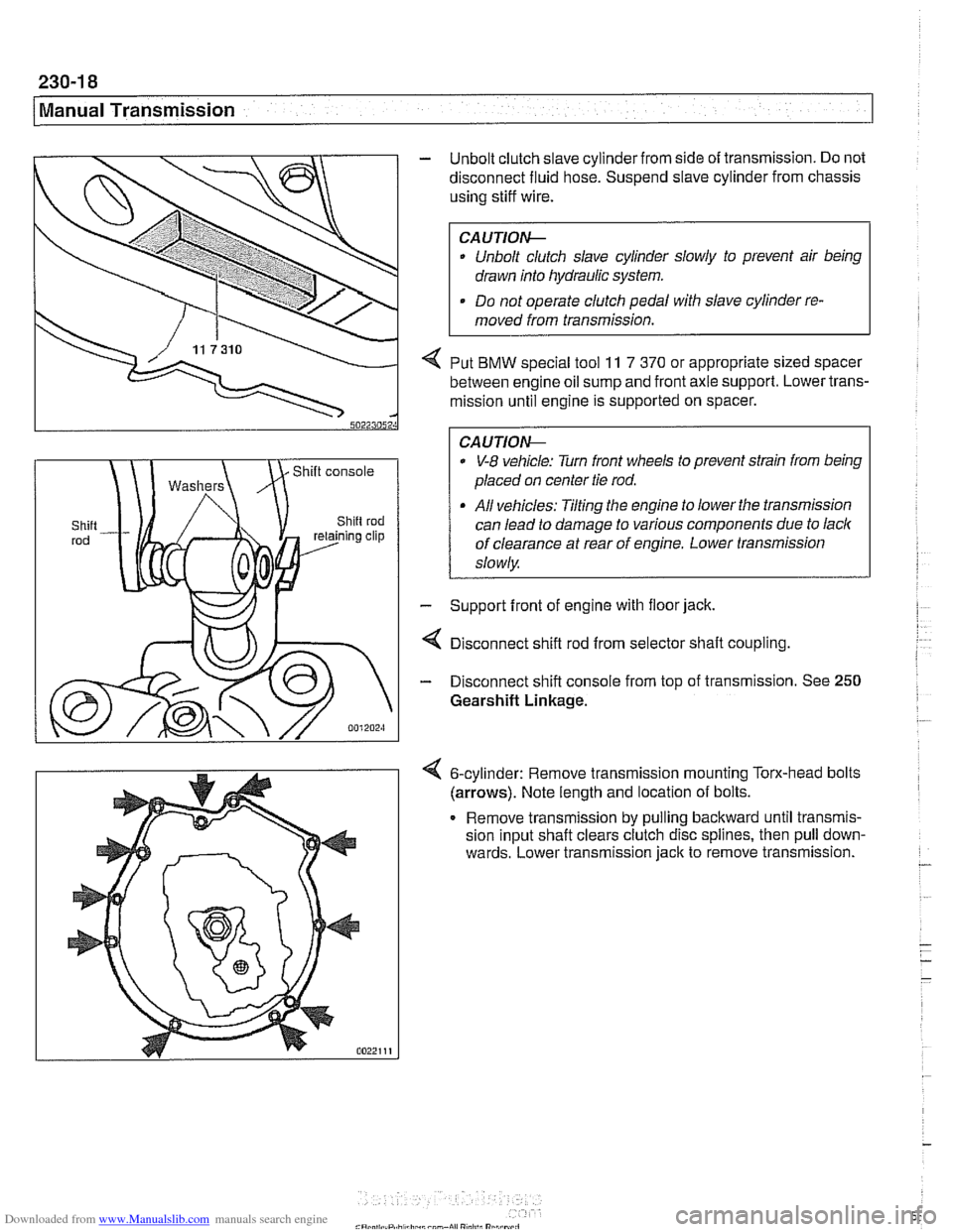 BMW 525i 2000 E39 Workshop Manual Downloaded from www.Manualslib.com manuals search engine 
230-1 8 
Manual Transmission 
- Unbolt clutch slave cylinder  from side of transmission.  Do not 
disconnect fluid  hose. Suspend  slave cylin