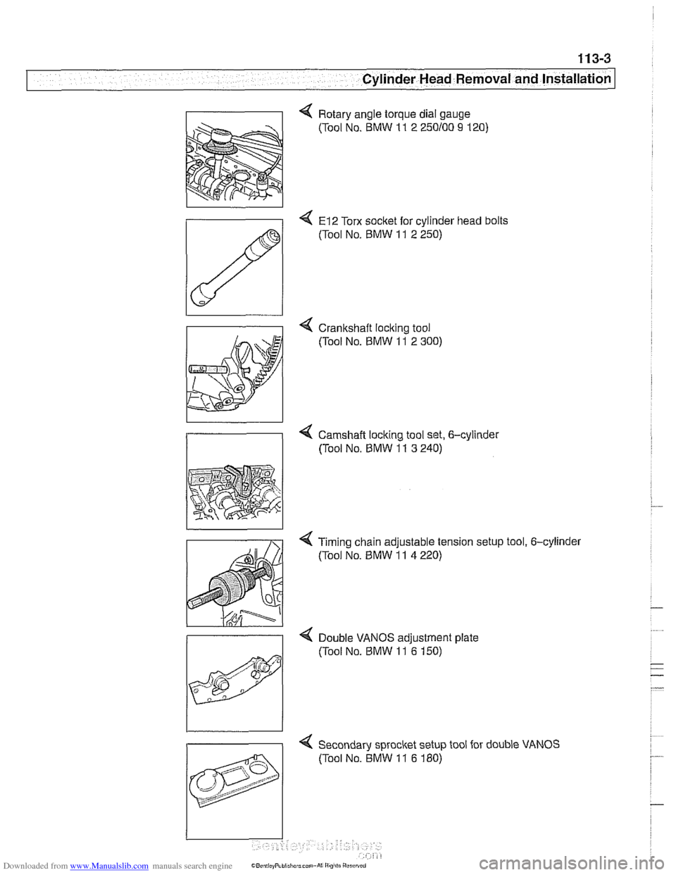 BMW 525i 2001 E39 Workshop Manual Downloaded from www.Manualslib.com manuals search engine 
11 3-3 
Cylinder Head Removal and Installation 
4 Rotary  angle torque  dial gauge 
(Tool  No. BMW 
11 2 250100 9 120) 
4 El2 Torx  socket  fo