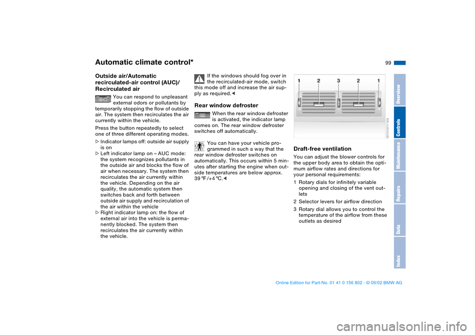 BMW 325xi TOURING 2003 E46 Owners Manual 99
Outside air/Automatic 
recirculated-air control (AUC)/ 
Recirculated air
You can respond to unpleasant 
external odors or pollutants by 
temporarily stopping the flow of outside 
air. The system th