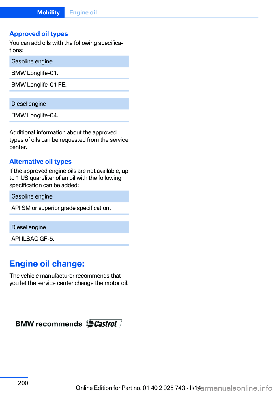 BMW 328D 2014  Owners Manual Approved oil typesYou can add oils with the following specifica‐
tions:Gasoline engineBMW Longlife-01.BMW Longlife-01 FE.Diesel engineBMW Longlife-04.
Additional information about the approved
types