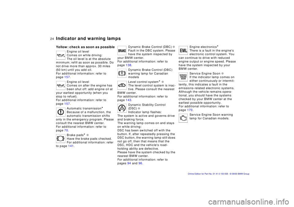 BMW X5 3.0I 2001  Owners Manual 24nIndicator and warning lamps
Yellow: check as soon as possible
Engine oil level 
Comes on while driving:
The oil level is at the absolute 
minimum; refill as soon as possible. Do 
not drive more tha