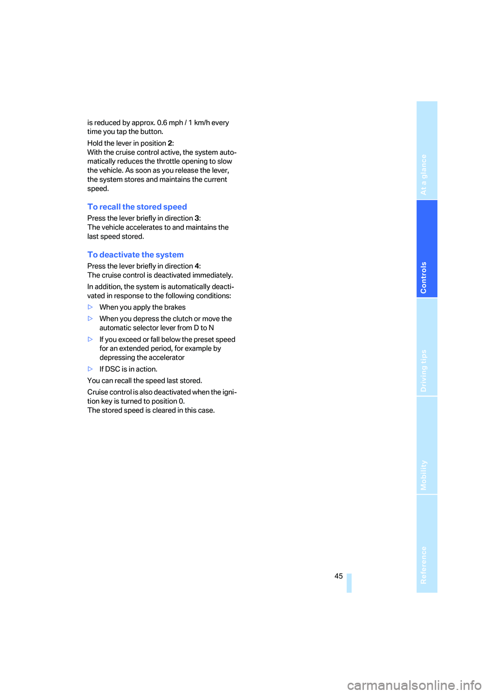 BMW Z4 2.5I 2005  Owners Manual Reference
At a glance
Controls
Driving tips
Mobility
 45
is reduced by approx. 0.6 mph / 1 km/h every 
time you tap the button.
Hold the lever in position2:
With the cruise control active, the system 