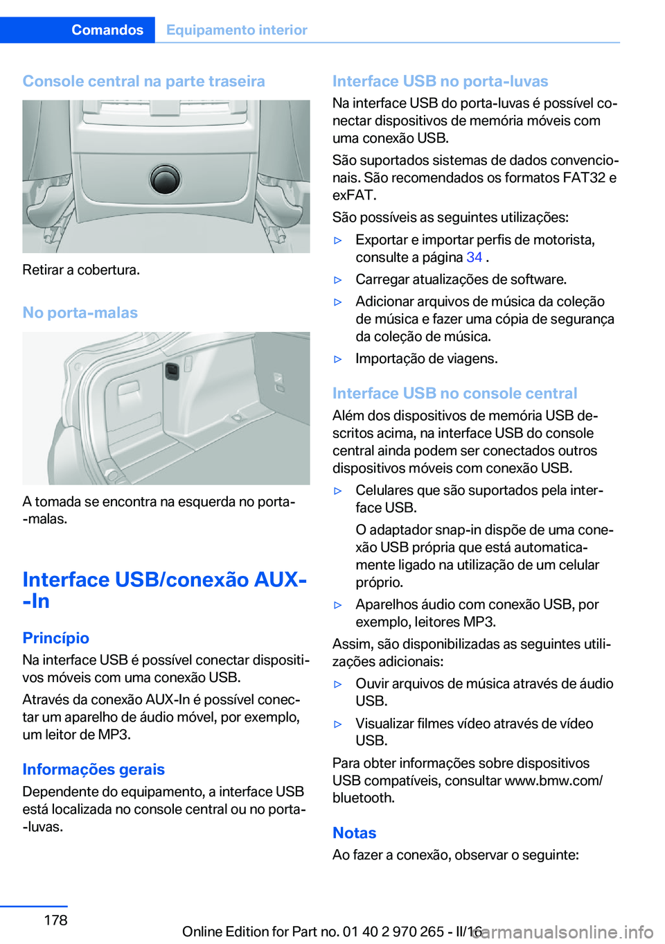 BMW 4 SERIES GRAN COUPE 2016  Manual do condutor (in Portuguese) Console central na parte traseira
Retirar a cobertura.
No porta-malas
A tomada se encontra na esquerda no porta-
-malas.
Interface USB/conexão AUX-
-In
PrincípioNa interface USB é possível conecta