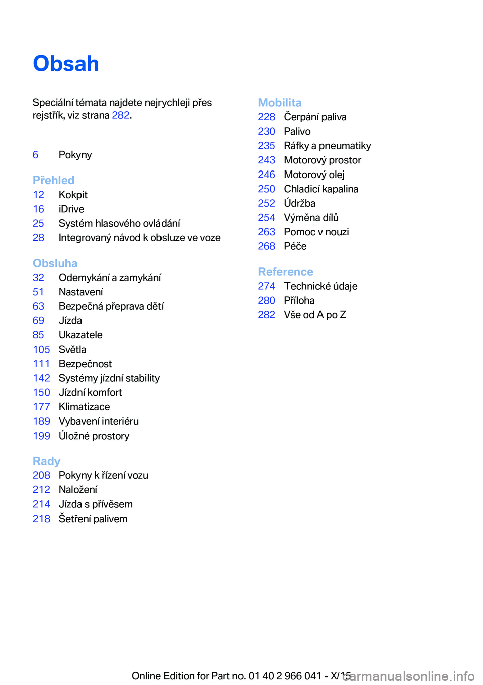 BMW X6 2016  Návod na použití (in Czech) ObsahSpeciální témata najdete nejrychleji přes
rejstřík, viz strana  282.6Pokyny
Přehled
12Kokpit16iDrive25Systém hlasového ovládání28Integrovaný návod k obsluze ve voze
Obsluha
32Odemyk