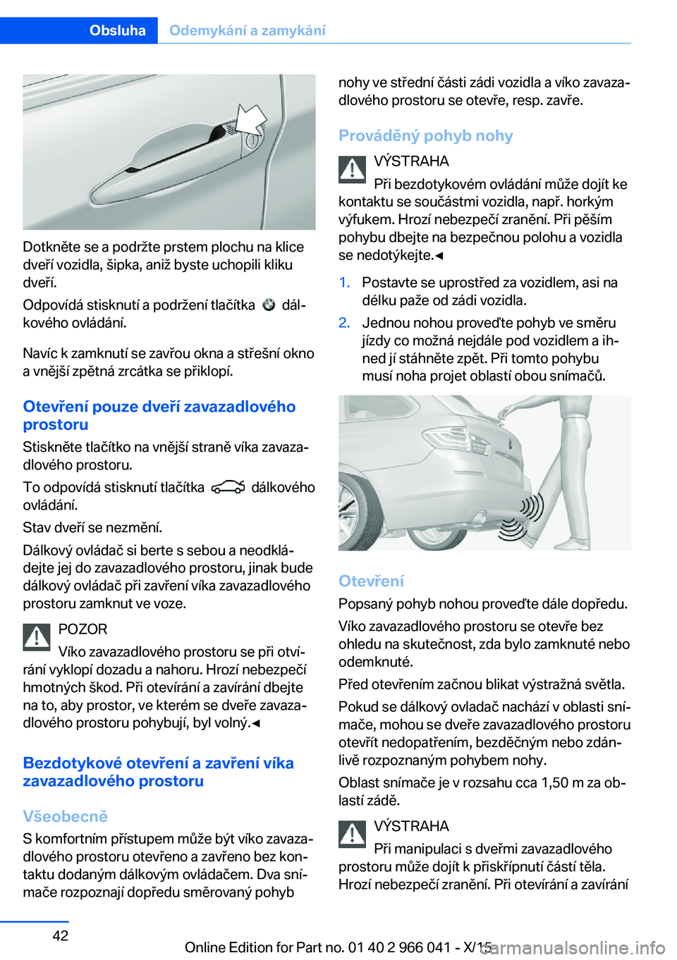 BMW X6 2016  Návod na použití (in Czech) Dotkněte se a podržte prstem plochu na klice
dveří vozidla, šipka, aniž byste uchopili kliku
dveří.
Odpovídá stisknutí a podržení tlačítka  
  dál‐
kového ovládání.
Navíc k zamk