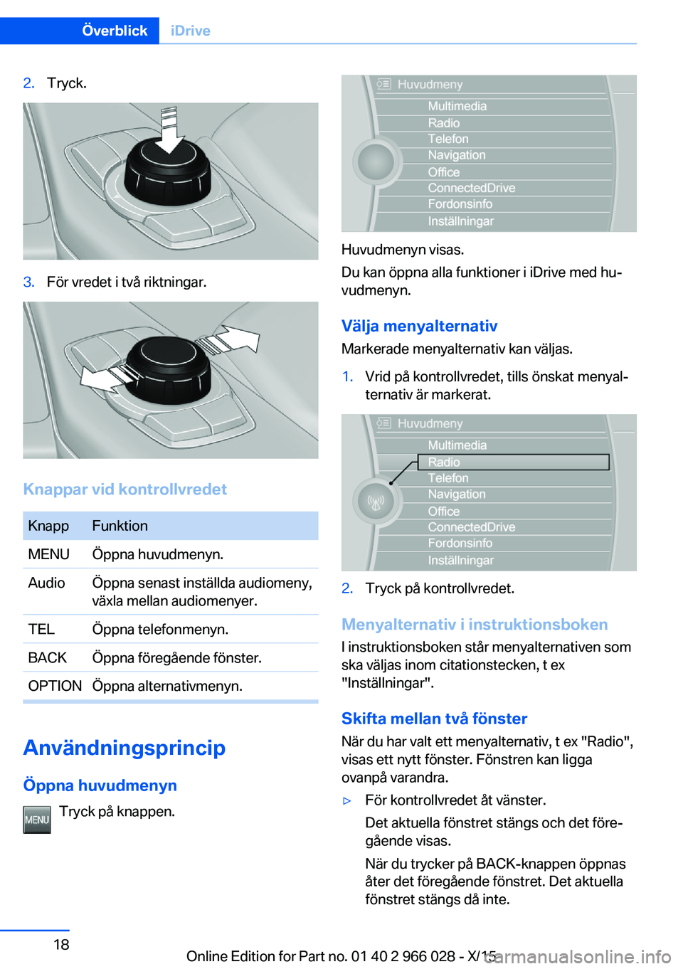 BMW X6 2016  InstruktionsbÖcker (in Swedish) 2.Tryck.3.För vredet i två riktningar.
Knappar vid kontrollvredet
KnappFunktionMENUÖppna huvudmenyn.AudioÖppna senast inställda audiomeny,
växla mellan audiomenyer.TELÖppna telefonmenyn.BACKÖp