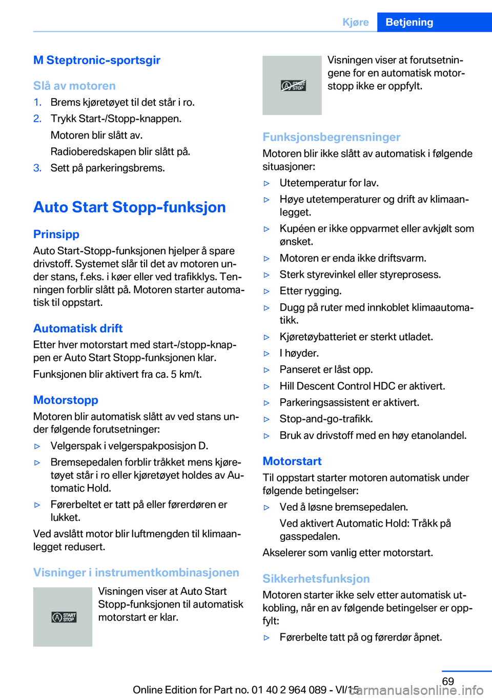 BMW X6 M 2016  InstruksjonsbØker (in Norwegian) M Steptronic-sportsgir
Slå av motoren1.Brems kjøretøyet til det står i ro.2.Trykk Start-/Stopp-knappen.
Motoren blir slått av.
Radioberedskapen blir slått på.3.Sett på parkeringsbrems.
Auto St