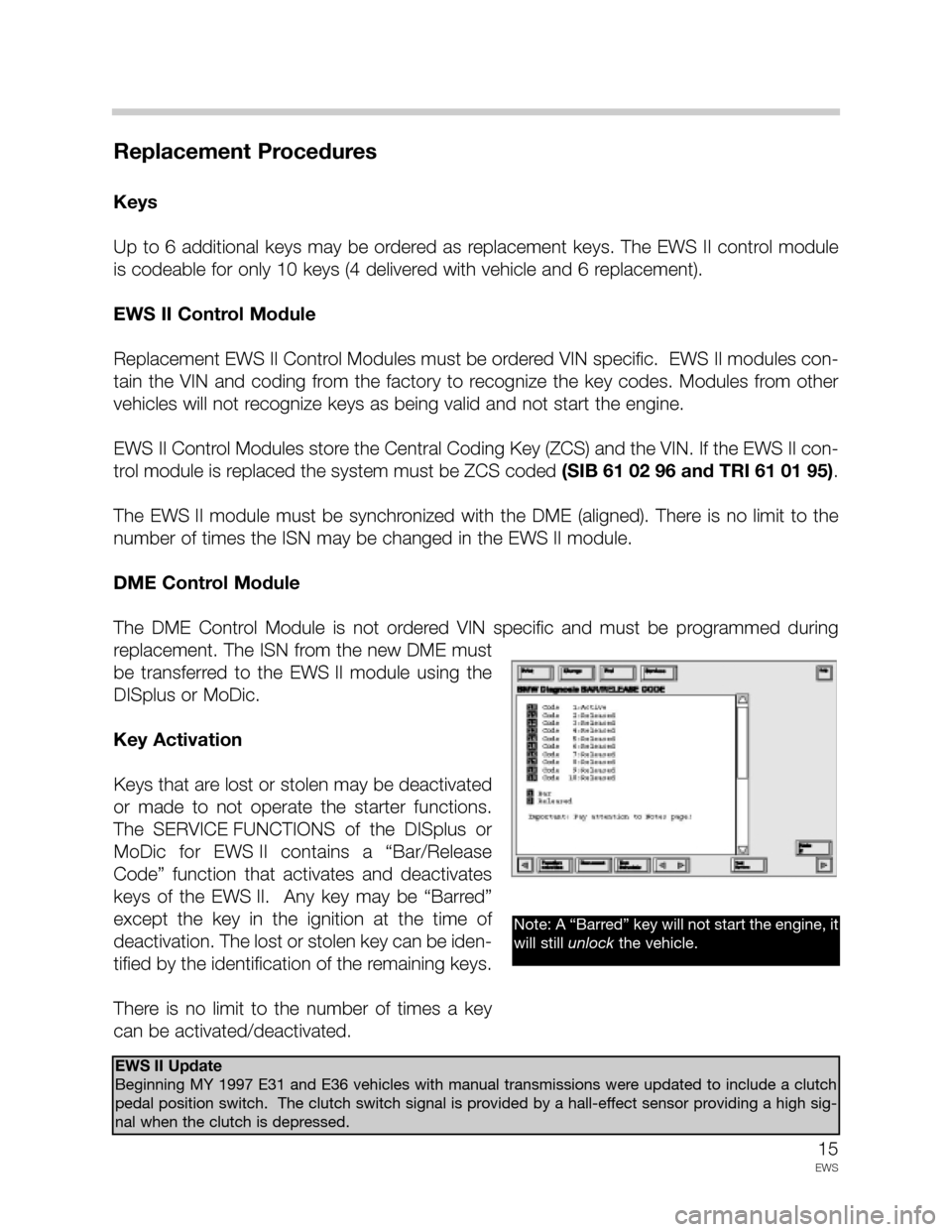 BMW 5 SERIES 1997 E39 Drive Away Protection Syst 15
EWS
Replacement Procedures
Keys
Up  to  6  additional  keys  may  be  ordered  as  replacement  keys.  The  EWS  II  control  module
is codeable for only 10 keys (4 delivered with vehicle and 6 rep