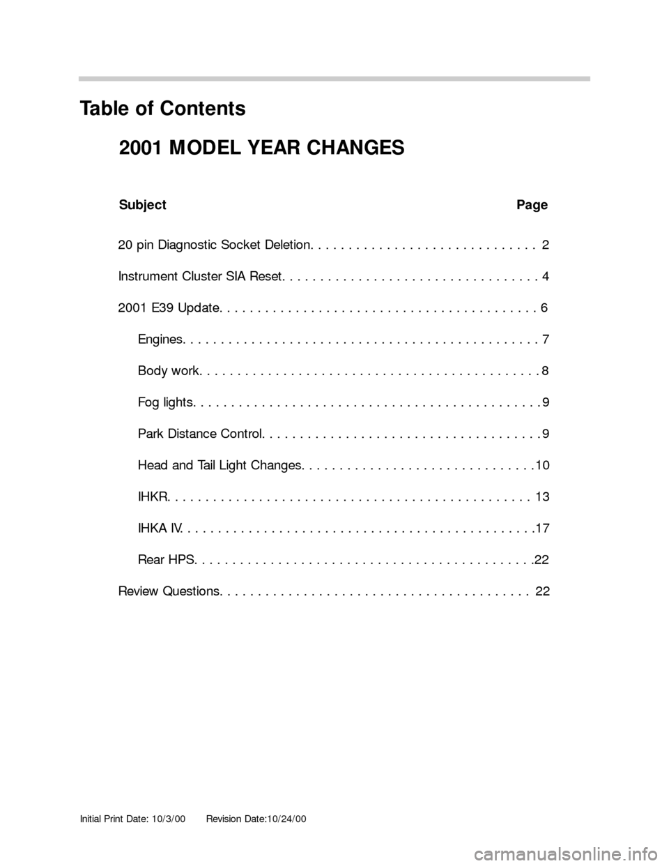 BMW 3 SERIES 2004 E46 Model Yar Changes Initial Print Date: 10/3/00Revision Date:10/24/00
Subject Page
20 pin Diagnostic Socket Deletion. . . . . . . . . . . . . . . . . . . . . . . . . . . . . . 2
Instrument Cluster SIA Reset. . . . . . . 