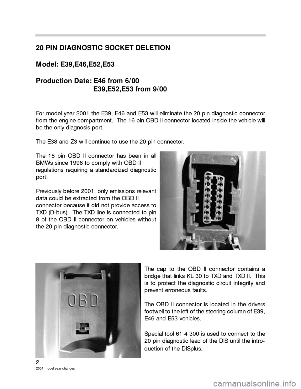 BMW 3 SERIES 2004 E46 Model Yar Changes 2
2001 model year changes
20 PIN DIAGNOSTIC SOCKET DELETION
Model: E39,E46,E52,E53
Production Date: E46 from 6/00
E39,E52,E53 from 9/00
For model year 2001 the E39, E46 and E53 will eliminate the 20 p