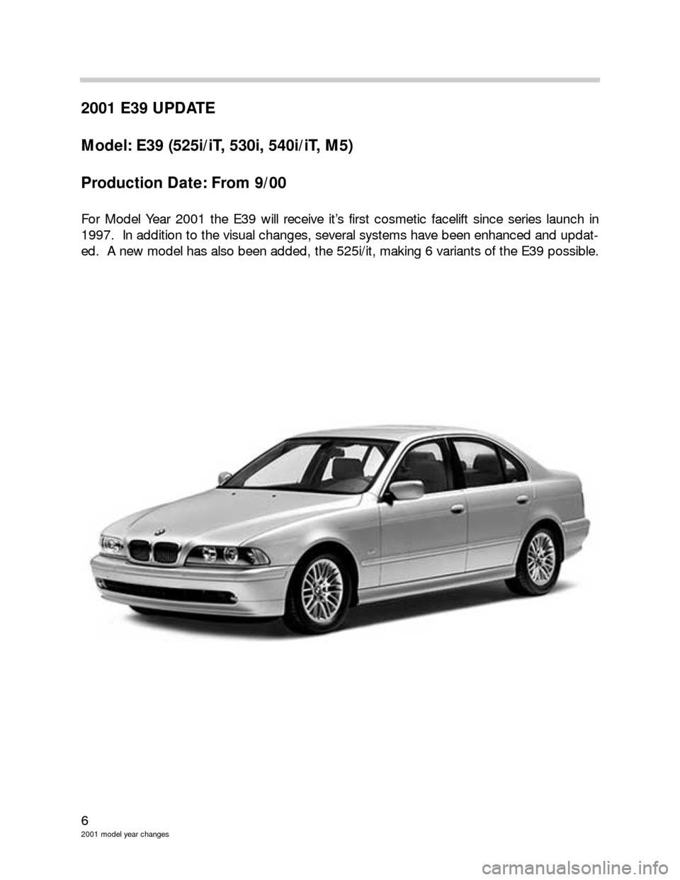 BMW 3 SERIES 2005 E46 Model Yar Changes 6
2001 model year changes
2001 E39 UPDATE
Model: E39 (525i/iT, 530i, 540i/iT, M5)
Production Date: From 9/00
For Model Year 2001 the E39 will receive it’s first cosmetic facelift since series launch