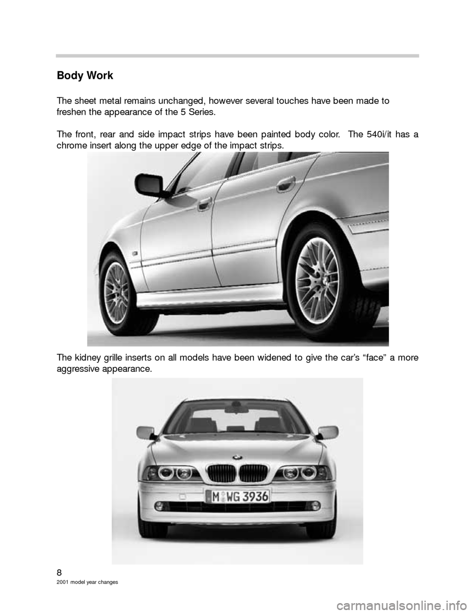 BMW 3 SERIES 2005 E46 Model Yar Changes 8
2001 model year changes
Body Work
The sheet metal remains unchanged, however several touches have been made to 
freshen the appearance of the 5 Series.
The front, rear and side impact strips have be