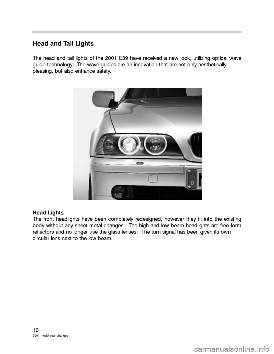 BMW 3 SERIES 2004 E46 Model Yar Changes 10
2001 model year changes
Head and Tail Lights
The head and tail lights of the 2001 E39 have received a new look, utilizing optical wave
guide technology.  The wave guides are an innovation that are 