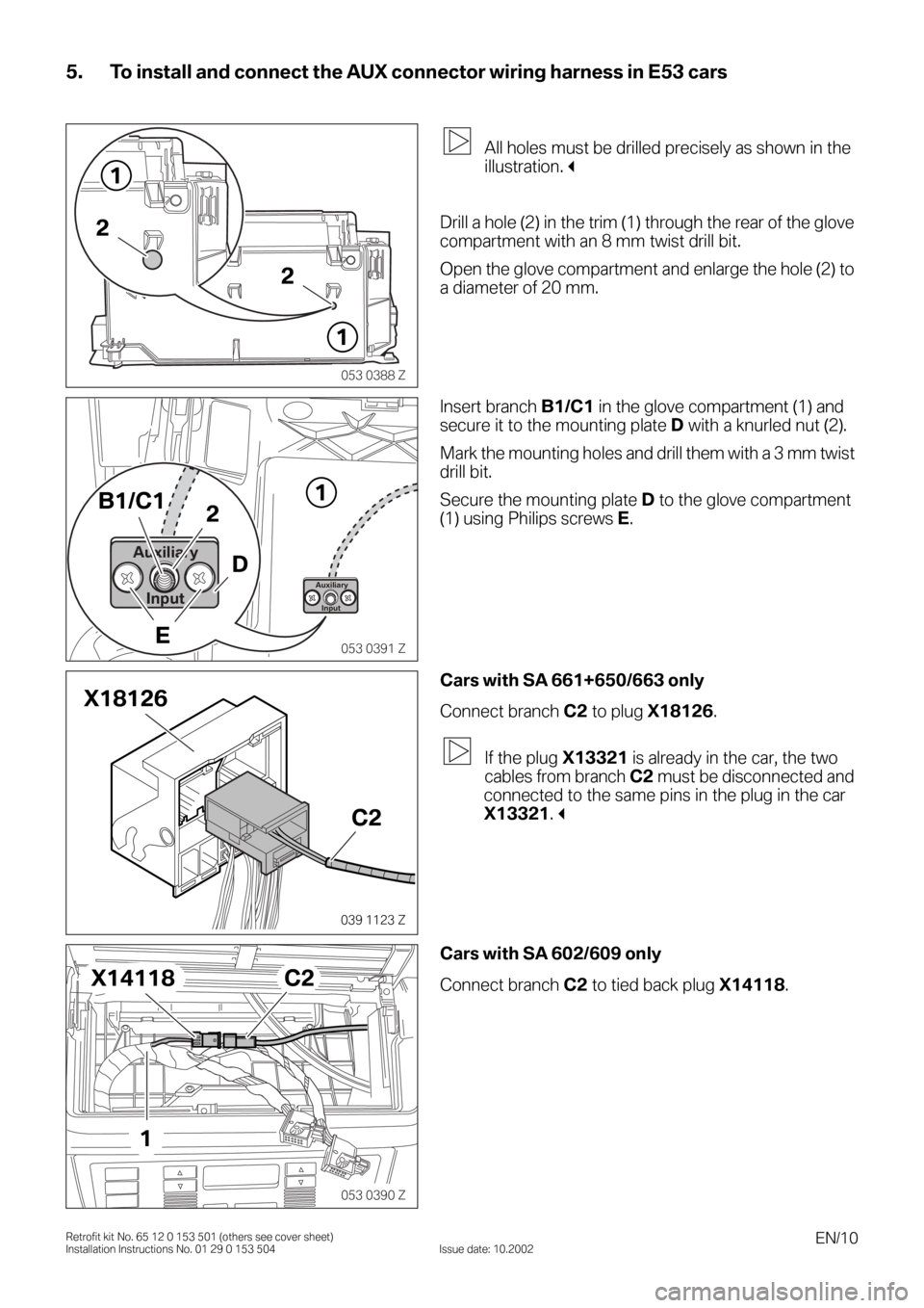 BMW 3 SERIES 2004 E46 Auxilliary Connector Installation Instruction Manual EN/10Retrofit kit No. 65 12 0 153 501 (others see cover sheet)
Installation Instructions No. 01 29 0 153 504 Issue date: 10.2002
5. To install and connect the AUX connector wiring harness in E53 cars
