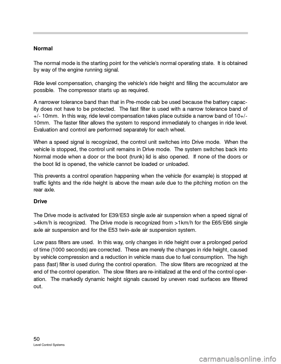 BMW 740IL 1999 E38 Level Control System Manual 50
Level Control Systems
Normal
The normal mode is the starting point for the vehicle’s normal operating state.  It is obtained
by way of the engine running signal.
Ride level compensation, changing