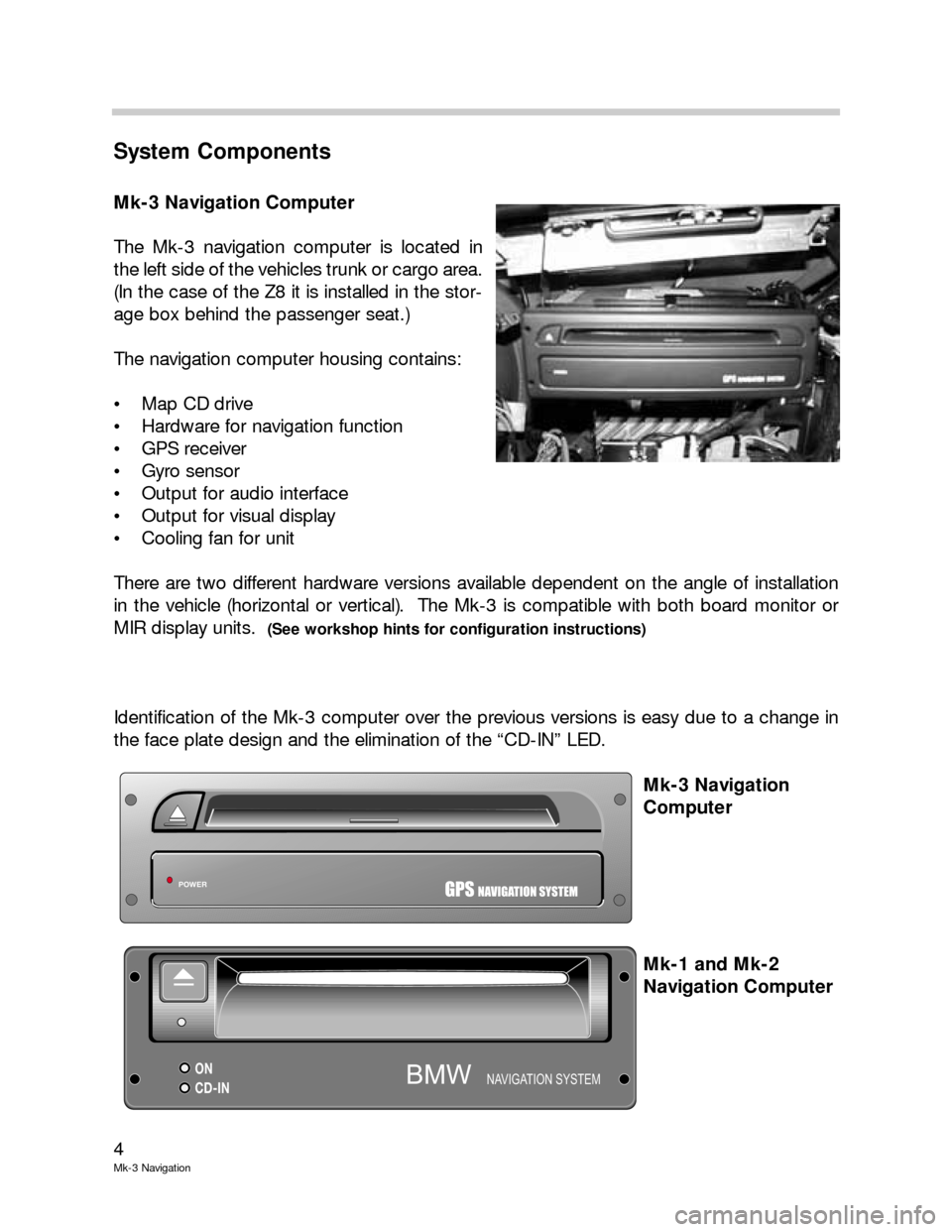 BMW X5 2002 E53 Mk3 Navigation System Manual 4
Mk-3 Navigation
System Components
Mk-3 Navigation Computer
The Mk-3 navigation computer is located in
the left side of the vehicles trunk or cargo area.
(In the case of the Z8 it is installed in the