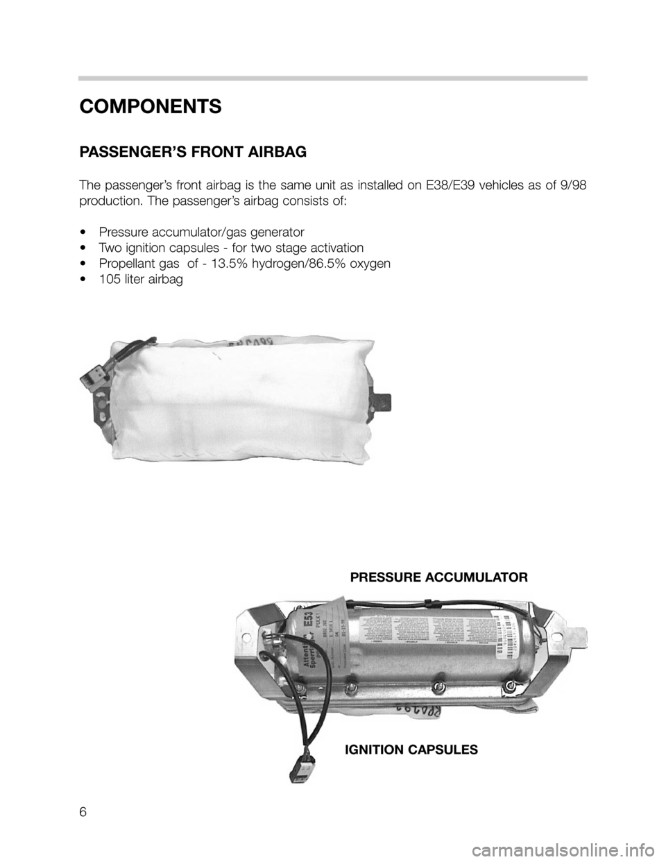 BMW 7 SERIES 2001 E38 MRSIII Multiple Restraint System Manual 6
COMPONENTS
PASSENGER’S FRONT AIRBAG
The passenger’s front airbag is the same unit as installed on E38/E39 vehicles as of 9/98
production. The passenger’s airbag consists of:
• Pressure accum