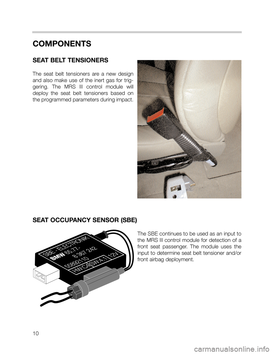 BMW 3 SERIES SEDAN 2005 E46 MRSIII Multiple Restraint System Manual 10
COMPONENTS
SEAT BELT TENSIONERS
The seat belt tensioners are a new design
and also make use of the inert gas for trig-
gering. The MRS III control module will
deploy the seat belt tensioners based 